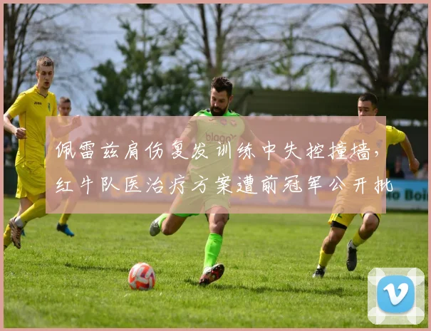 佩雷兹肩伤复发训练中失控撞墙，红牛队医治疗方案遭前冠军公开批评